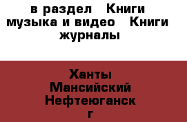  в раздел : Книги, музыка и видео » Книги, журналы . Ханты-Мансийский,Нефтеюганск г.